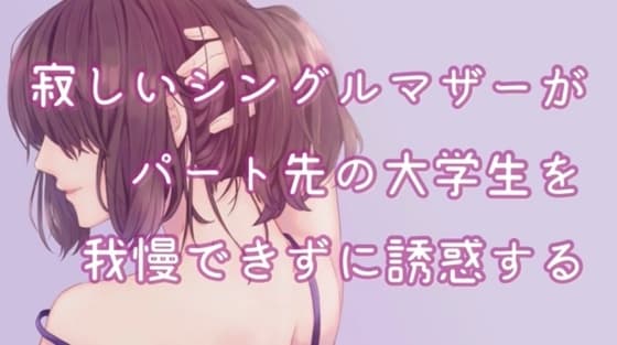 寂しいシングルマザーがパート先の大学生を我慢できずに誘惑する cover