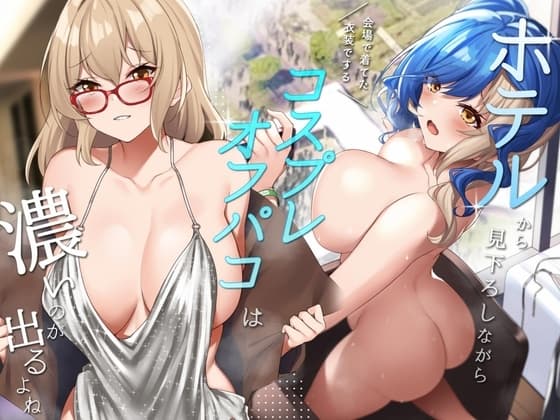 ホテルから見下ろしながら会場で着てた衣装でするコスプレオフパコは濃いのが出るよね cover