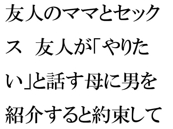 友人のママとセックス 友人が「やりたい」と話す母に男を紹介すると約束して・・・ cover