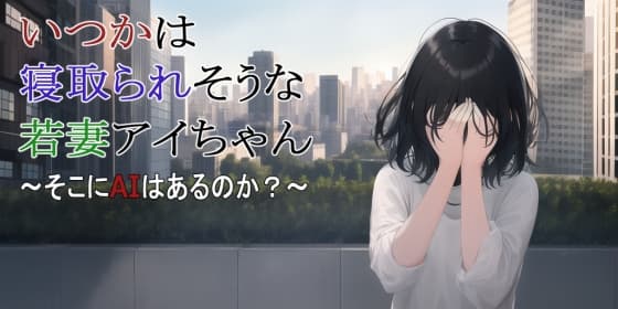 【第3話】いつかは寝取られそうな若妻アイちゃん～そこにAIはあるのか?～ cover