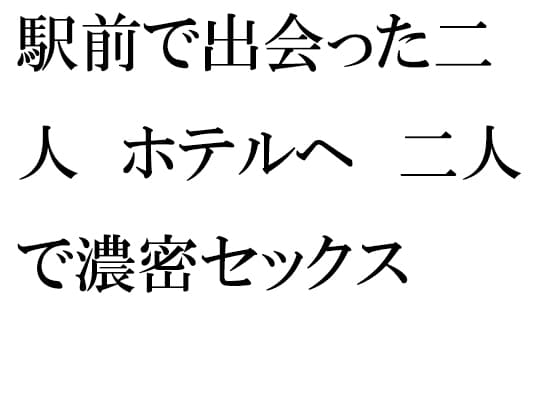 駅前で出会った二人 ホテルへ 二人で濃密セックス cover