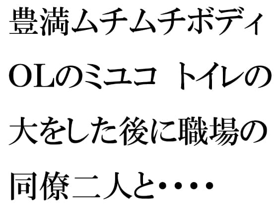 豊満ムチムチボディOLのミユコ トイレの大をした後に職場の同僚二人と・・・・ cover
