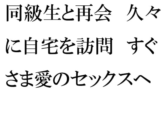 同級生と再会 久々に自宅を訪問 すぐさま愛のセックスへ cover
