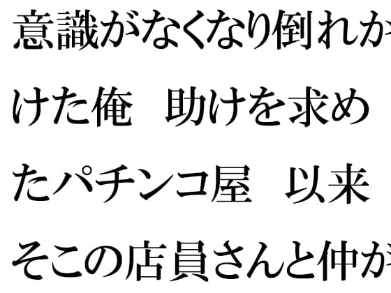 意識がなくなり倒れかけた俺 助けを求めたパチンコ屋 以来そこの店員さんと仲が良くなって・・・ cover
