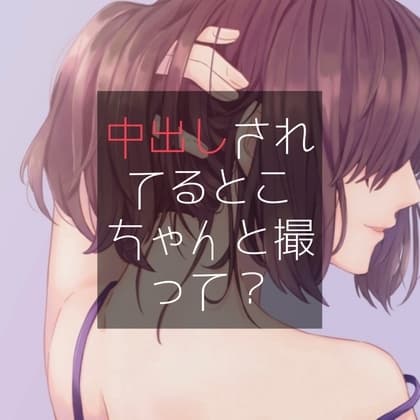 中出しされてるとこちゃんと撮って? cover
