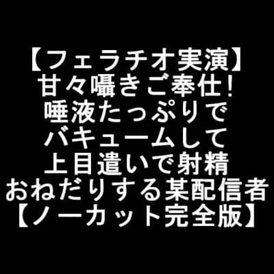 【フェラチオ実演】 甘々囁きご奉仕! 唾液たっぷりで バキュームして 上目遣いで射精 おねだりする某配信者 【ノーカット完全版】 cover