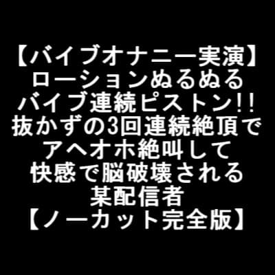 【バイブオナニー実演】 ローションぬるぬる バイブ連続ピストン!! 抜かずの3回連続絶頂で アヘオホ絶叫して 快感で脳破壊される 某配信者 【ノーカット完全版】 cover