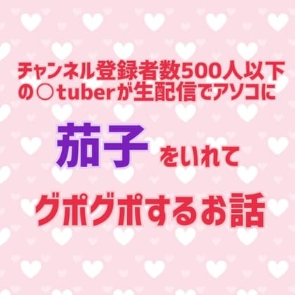 チャンネル登録者数500人以下の〇tuberが生配信でアソコに茄子をいれてグポグポするお話 cover