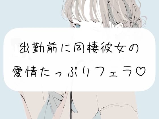 【口内射精】出勤前に、同棲彼女の愛情たっぷりフェラ cover