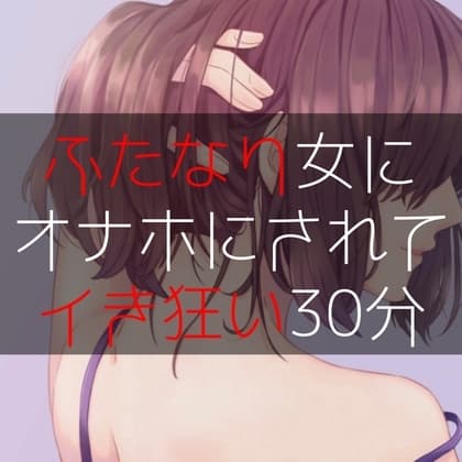 ふたなり女にオナホにされてイき狂い30分 cover