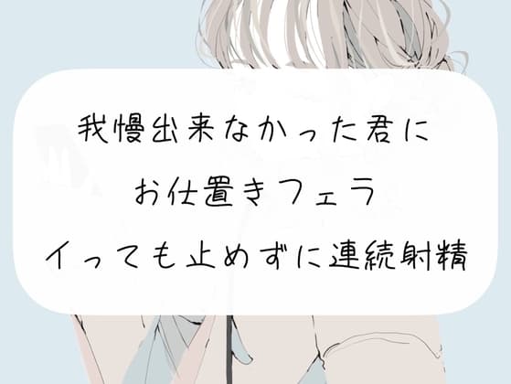 【M向け】我慢できなかった君にお仕置きフェラ。イっても止めずに連続射精 cover