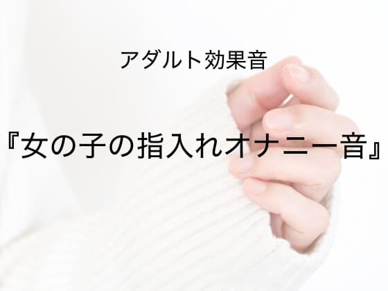 [アダルト効果音素材]女の子の指入れオナニー音[著作権フリー] cover