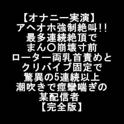 【オナニー実演】 アヘオホ強○絶叫!! 最多連続絶頂で まん○崩壊 ローター両乳首責め クリバイブ固定で 驚異の5連続潮吹きで痙攣喘ぎの某配信者 【完全版】 cover