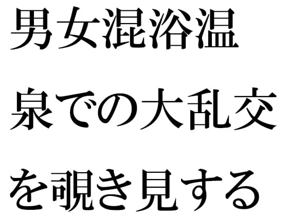 男女混浴温泉での大乱交を覗き見する男 cover