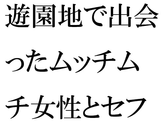 遊園地で出会ったムッチムチ女性とセフレに cover
