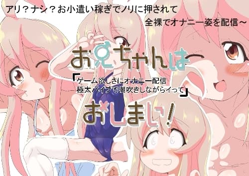 お兄ちゃんは「ゲーム欲しさにオナニー配信極太バイブで潮吹きながらイって」おしまい cover