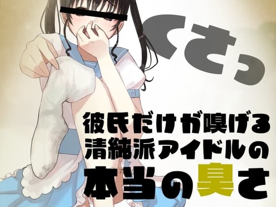 彼氏だけが嗅げる、清純派アイドルの本当の臭さ cover