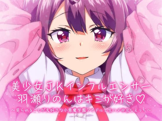 【KU100】美少女JKインフルエンサー羽瀬りのんはキミが好き♪～見られることが大好きな小悪魔学園アイドルと生ハメ中出しえっち～ cover