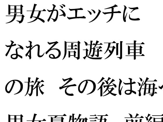 男女がエッチになれる周遊列車の旅 その後は海へ 男女夏物語 前編 cover
