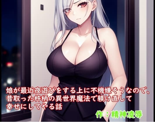 娘が最近夜遊びをする上に不機嫌そうなので、昔取った杵柄の異世界魔法で躾け直して幸せにしてやる話 cover