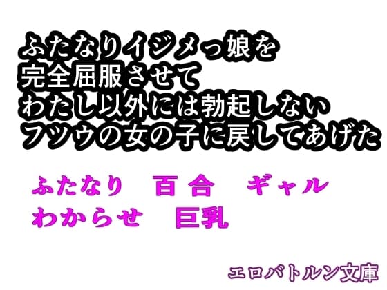 【ノベル】ふたなりイジメっ娘を完全屈服させて、わたし以外には勃起しないフツウの女の子に戻してあげた。 cover