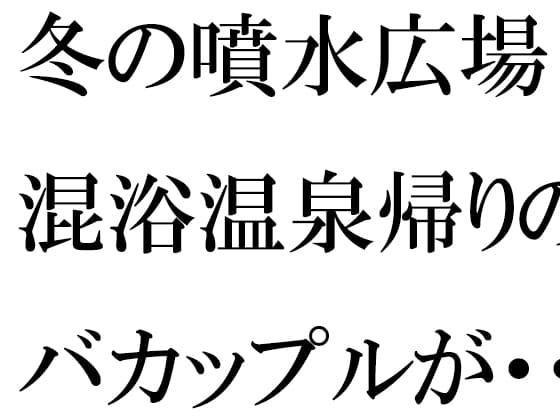 冬の噴水広場 混浴温泉帰りのバカップルが・・・・・そのあと温泉へ cover