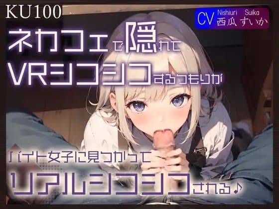 【KU100】ネカフェで隠れてVRシコシコするつもりが、バイト女子に見つかってリアルシコシコされる♪ cover