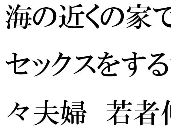 海の近くの家でセックスをする甘々夫婦 若者仲間たちの乱交に参加 cover