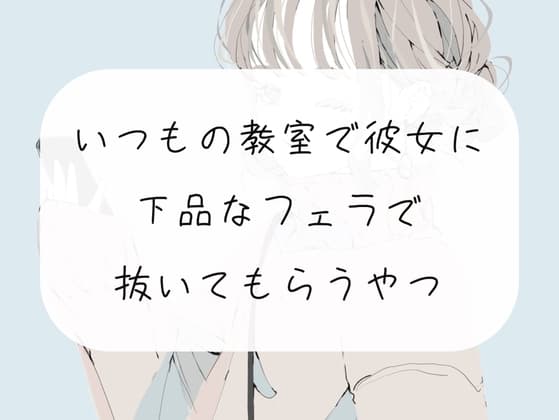 【無料3分/フェラ】いつもの教室で放課後、彼女にフェラ抜きしてもらう cover