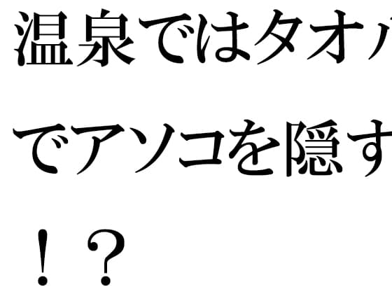 温泉ではタオルでアソコを隠す!? cover