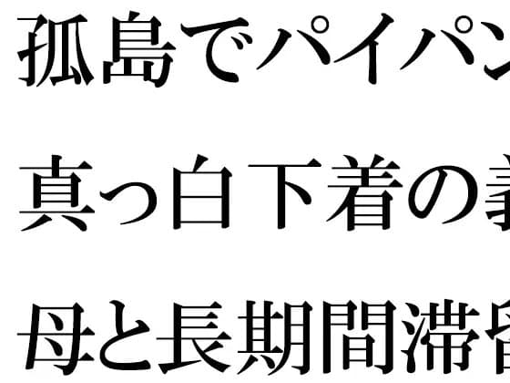 孤島でパイパン真っ白下着の義母と長期間滞留 cover