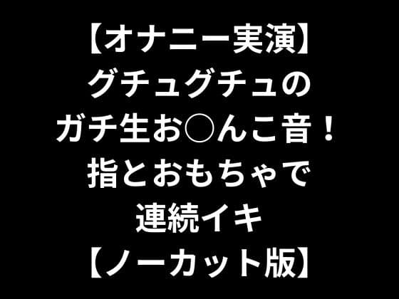【オナニー実演】グチュグチュのガチ生お○んこ音!指とおもちゃで連続イキ【ノーカット版】 cover