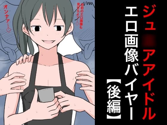ジュ◯アアイドルエロ画像バイヤー【後編】 cover