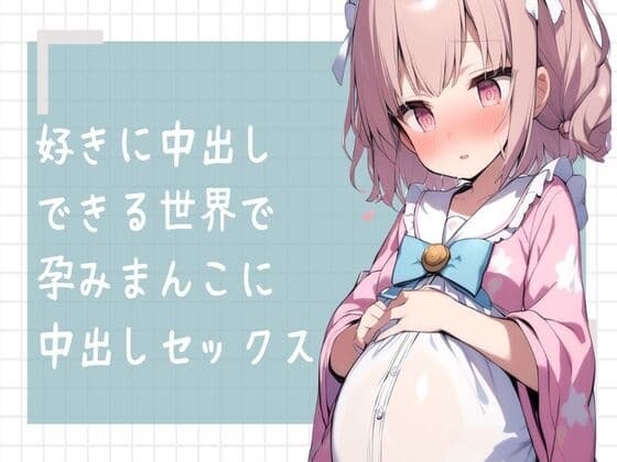 好きに中出しできる世界で孕みまんこに中出しセックス cover