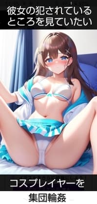 彼女の犯されているところを見ていたい 女子大生編 コスプレイヤーを・・・ cover