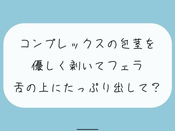【無料あり】コンプレックスの包茎を優しく剥いてフェラします。舌の上にたっぷり射精してね cover