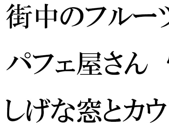街中のフルーツパフェ屋さん 怪しげな窓とカウンター 店員の女子たちは真っ白下着 cover
