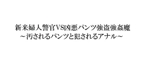 新米婦人警官VS凶悪パンツ強盗強○魔～汚されるパンツと犯されるアナル～ cover