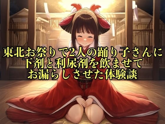 【リアル実話】東北お祭りで2人の踊り子さんに下剤と利尿剤を飲ませてお漏らしさせた体験談【失禁/脱糞】 cover