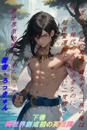古流全ての匠の奥義を継承する一族の俺は若くして稀代の天才伝承者なのに超重量運搬トラックに二度引き異世界原始時代に来ちゃったよ 下巻・異世界創成初の英雄譚 cover