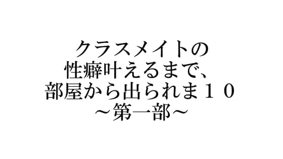クラスメイトの性癖叶えるまで、部屋から出られま10 ～第一部～ cover