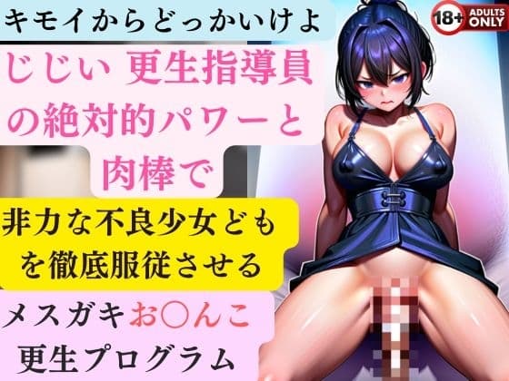 キモイからどっかいけよ じじい 更生指導員の絶対的パワーと肉棒で非力な不良少女どもを徹底服従させるメ○ガキお○んこ更生プログラム cover