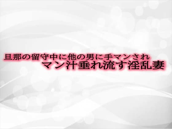 旦那の留守中に他の男に手マンされマン汁垂れ流す淫乱妻 cover