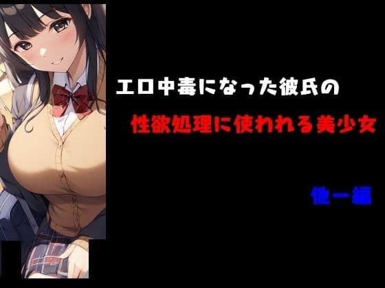 エロ中毒になった彼氏の性欲処理に使われる美少女 他一編 cover