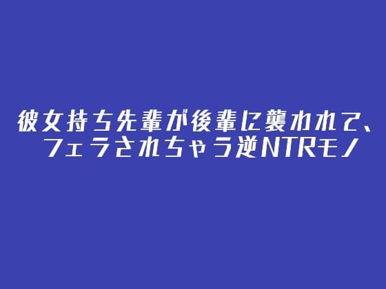 彼女持ち先輩が後輩に襲われて、フェラされちゃう逆NTRモノ cover