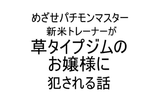新米トレーナーが草タイプジムのお嬢様に犯される話 cover