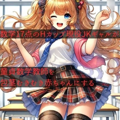 数学17点のHカップ現役JKギャルが、童貞数学教師を包茎むきむき赤ちゃんにする cover