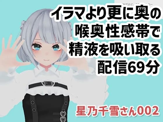 星乃千雪さん002/イラマより更に奥の喉奥性感帯で精液を吸い取る配信69分 cover