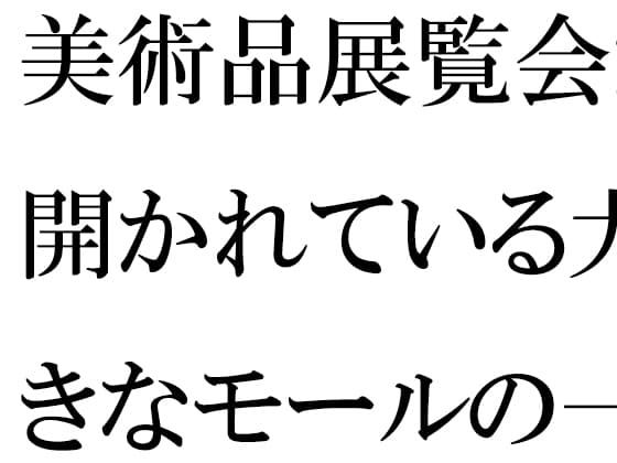 美術品展覧会が開かれている大きなモールの一階ラウンジで・・・・ cover