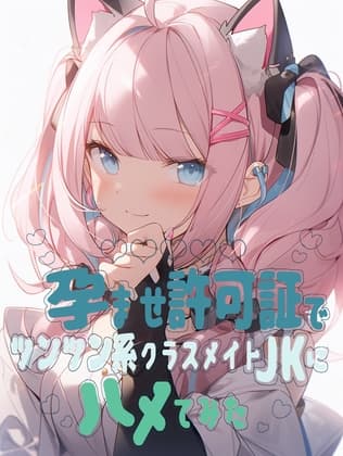 孕ませ許可証でツンツン系クラスメイトJKにハメてみた cover